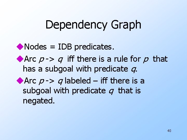 Dependency Graph u. Nodes = IDB predicates. u. Arc p -> q iff there