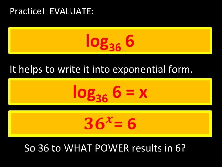 Practice! EVALUATE: log 36 6 It helps to write it into exponential form. log Practice! EVALUATE: log 36 6 It helps to write it into exponential form. log