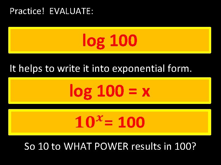 Practice! EVALUATE: log 100 It helps to write it into exponential form. log 100 Practice! EVALUATE: log 100 It helps to write it into exponential form. log 100