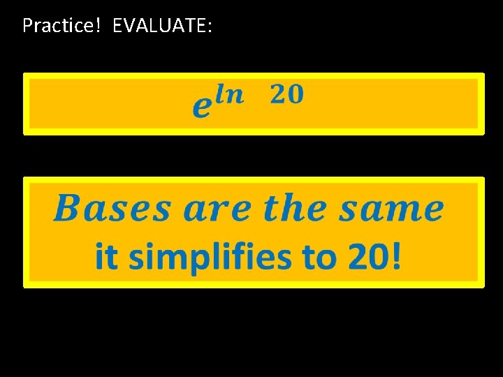 Practice! EVALUATE: Practice! EVALUATE: