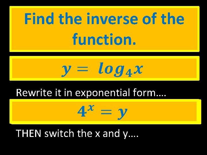 Find the inverse of the function. Rewrite it in exponential form…. THEN switch the Find the inverse of the function. Rewrite it in exponential form…. THEN switch the