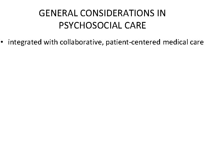 GENERAL CONSIDERATIONS IN PSYCHOSOCIAL CARE • integrated with collaborative, patient-centered medical care 