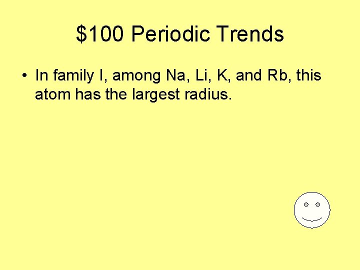 $100 Periodic Trends • In family I, among Na, Li, K, and Rb, this