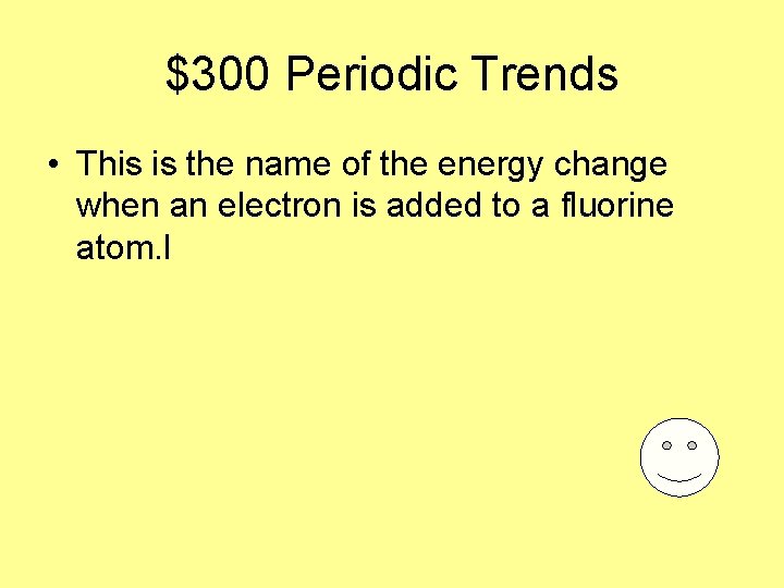 $300 Periodic Trends • This is the name of the energy change when an