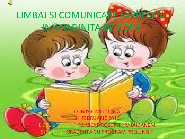 LIMBAJ SI COMUNICARE EXPRESIVA IN GRADINITA DE COPII COMISIE METODICA 21 FEBRUARIE 2013 LICEUL
