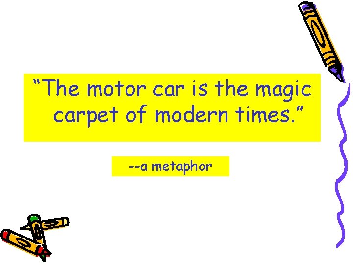 “The motor car is the magic carpet of modern times. ” --a metaphor 