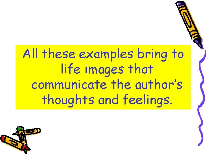 All these examples bring to life images that communicate the author’s thoughts and feelings.