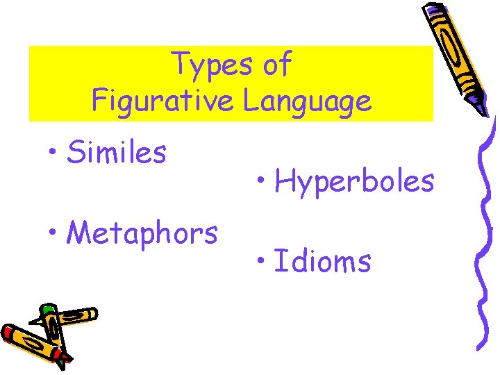 Types of Figurative Language • Similes • Metaphors • Hyperboles • Idioms 