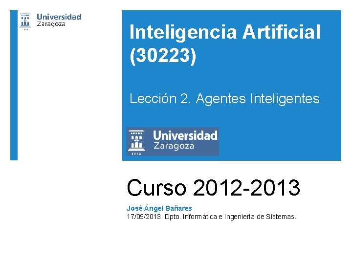 Inteligencia Artificial (30223) Lección 2. Agentes Inteligentes Curso 2012 -2013 José Ángel Bañares 17/09/2013.