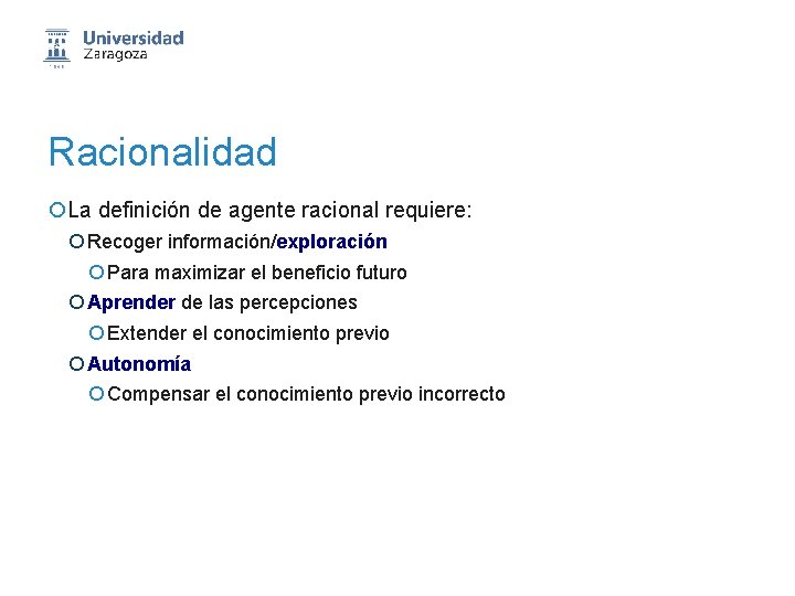 Racionalidad ¡La definición de agente racional requiere: ¡ Recoger información/exploración ¡ Para maximizar el