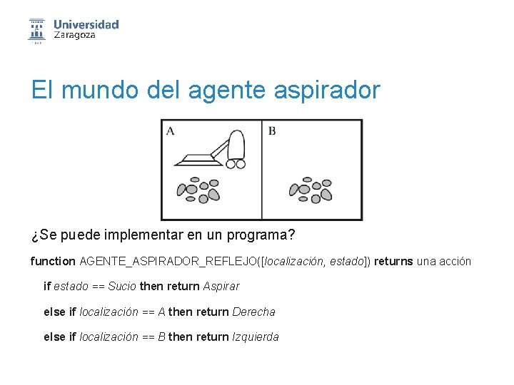 El mundo del agente aspirador ¿Se puede implementar en un programa? function AGENTE_ASPIRADOR_REFLEJO([localización, estado])