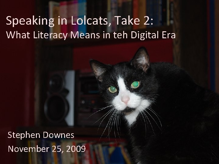 Speaking in Lolcats, Take 2: What Literacy Means in teh Digital Era Stephen Downes