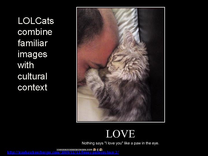 LOLCats combine familiar images with cultural context http: //icanhascheezburger. com/2009/11/11/funny-pictures-love-2/ 