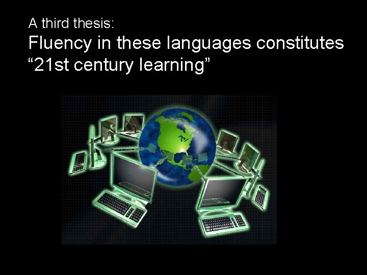 A third thesis: Fluency in these languages constitutes “ 21 st century learning” 