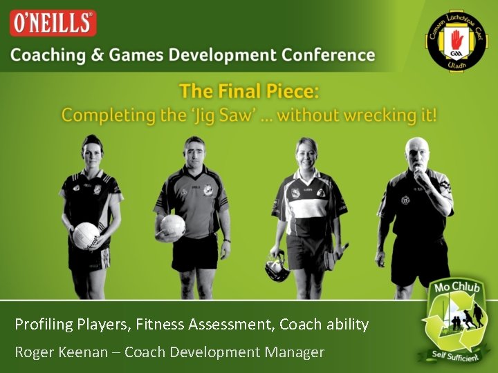 Profiling Players, Fitness Assessment, Coach ability Roger Keenan – Coach Development Manager 