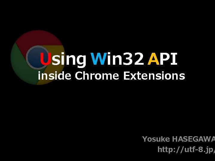 Using Win 32 API inside Chrome Extensions Yosuke HASEGAWA http: //utf-8. jp/ 