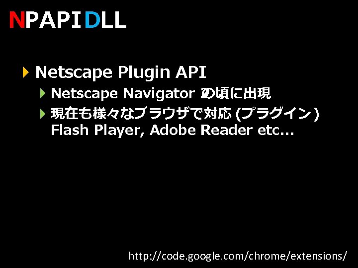NPAPI DLL } Netscape Plugin API } Netscape Navigator 2 の頃に出現 } 現在も様々なブラウザで対応 (プラグイン