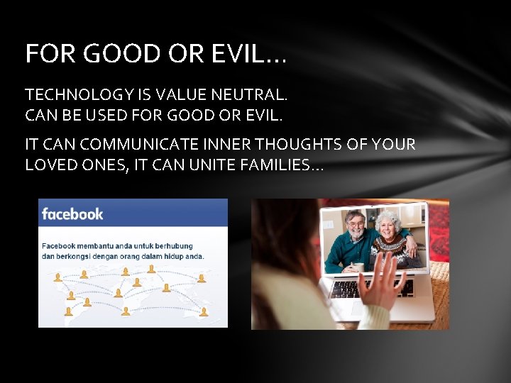 FOR GOOD OR EVIL… TECHNOLOGY IS VALUE NEUTRAL. CAN BE USED FOR GOOD OR