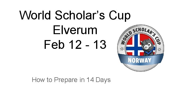 World Scholar’s Cup Elverum Feb 12 - 13 How to Prepare in 14 Days