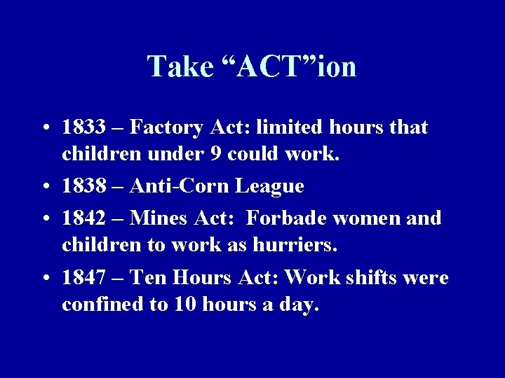 Take “ACT”ion • 1833 – Factory Act: limited hours that children under 9 could
