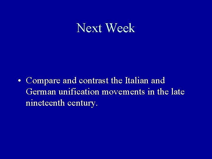 Next Week • Compare and contrast the Italian and German unification movements in the