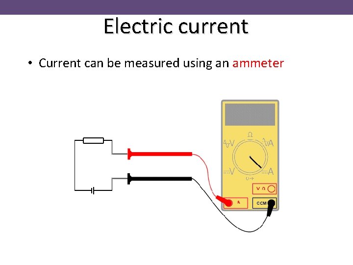 Electric current • Current can be measured using an ammeter 