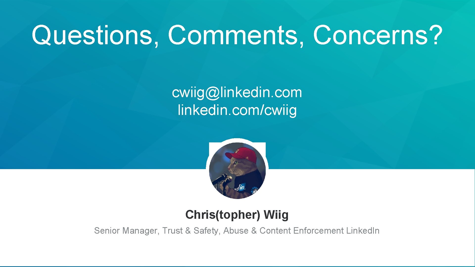 Questions, Comments, Concerns? cwiig@linkedin. com/cwiig Chris(topher) Wiig Senior Manager, Trust & Safety, Abuse &