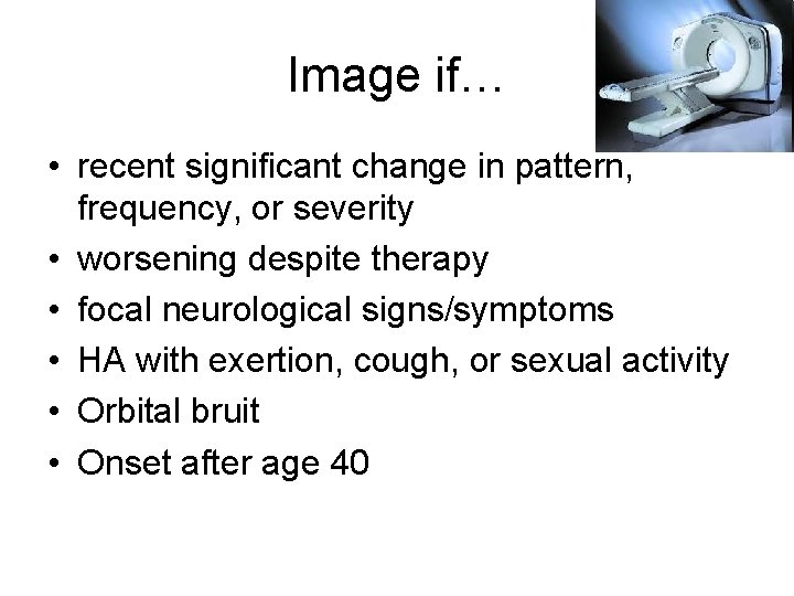 Image if… • recent significant change in pattern, frequency, or severity • worsening despite