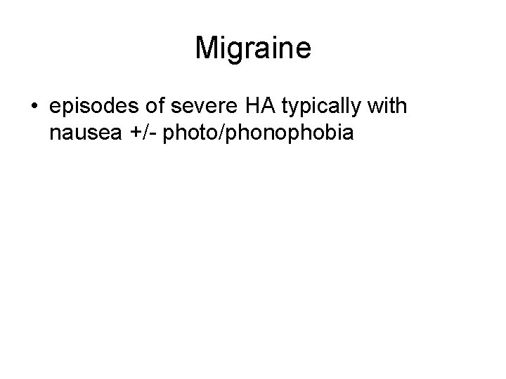 Migraine • episodes of severe HA typically with nausea +/- photo/phonophobia 