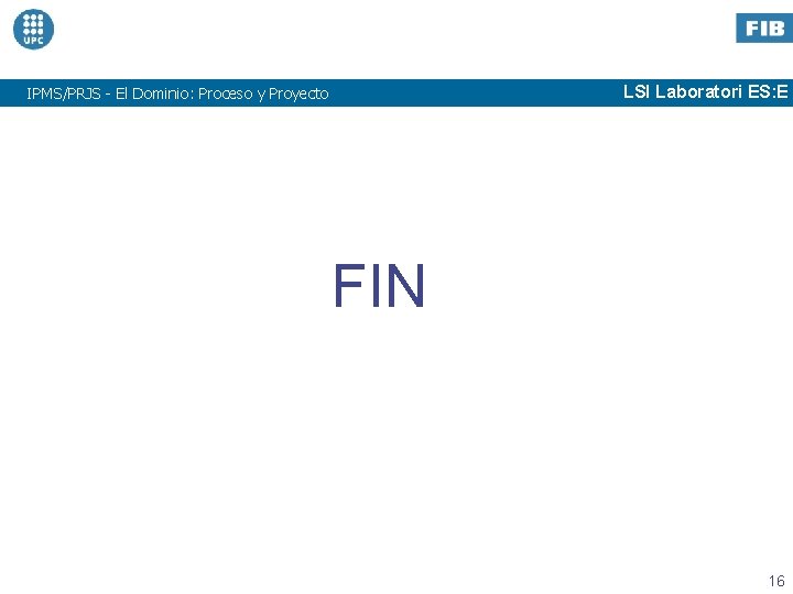 LSI Laboratori ES: E IPMS/PRJS - El Dominio: Proceso y Proyecto FIN 16 