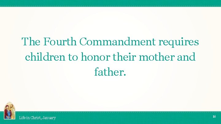 The Fourth Commandment requires children to honor their mother and father. Life in Christ,