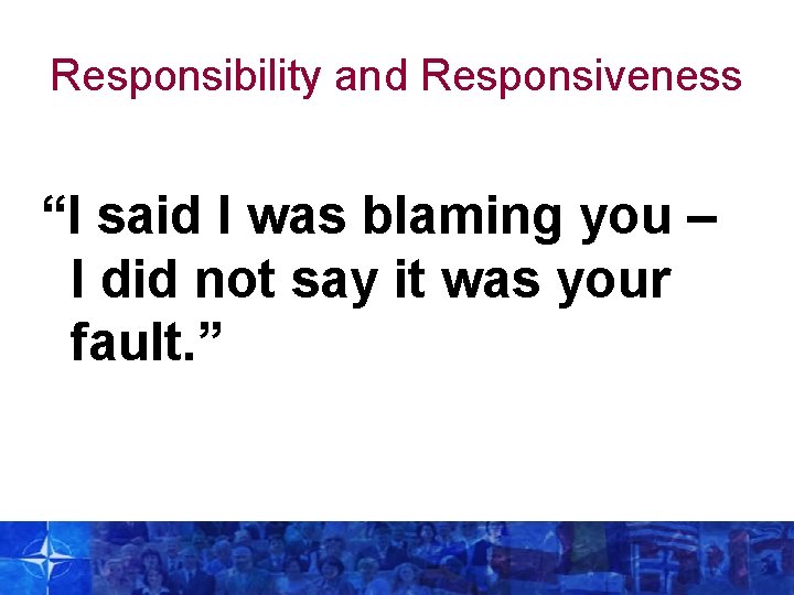 Responsibility and Responsiveness “I said I was blaming you – I did not say