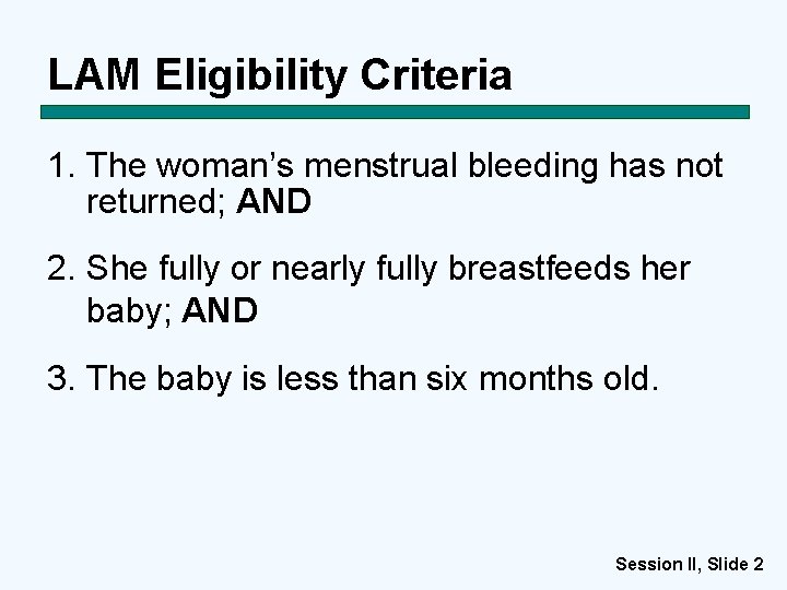 LAM Eligibility Criteria 1. The woman’s menstrual bleeding has not returned; AND 2. She