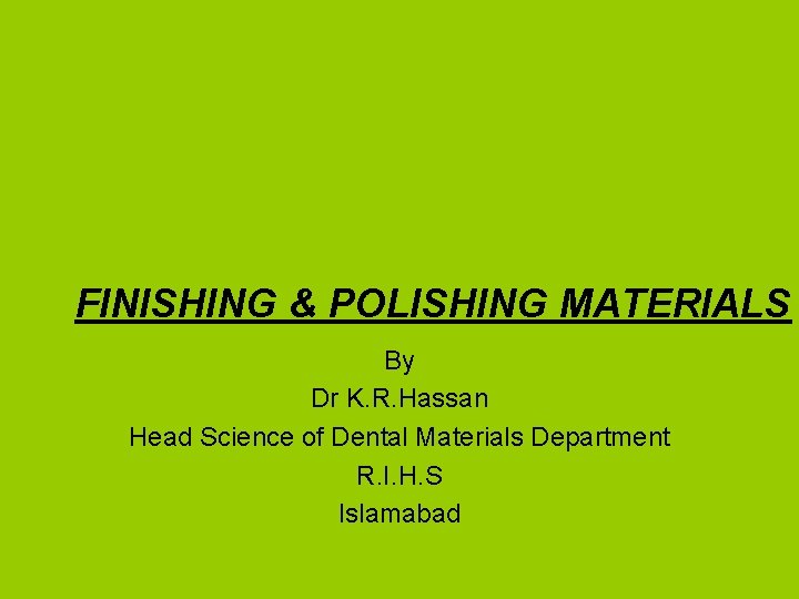 FINISHING & POLISHING MATERIALS By Dr K. R. Hassan Head Science of Dental Materials
