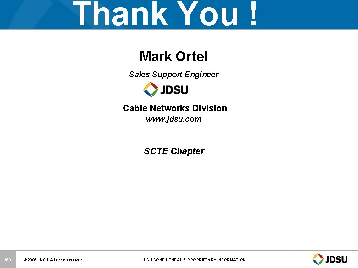 Thank You ! Mark Ortel Sales Support Engineer Cable Networks Division www. jdsu. com