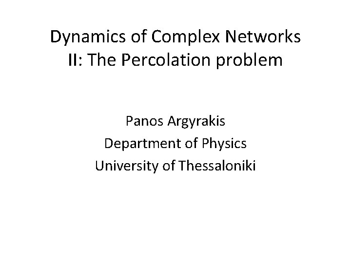 Dynamics of Complex Networks II: The Percolation problem Panos Argyrakis Department of Physics University