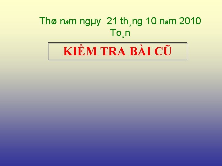 Thø năm ngµy 21 th¸ng 10 năm 2010 To¸n KIỂM TRA BÀI CŨ 
