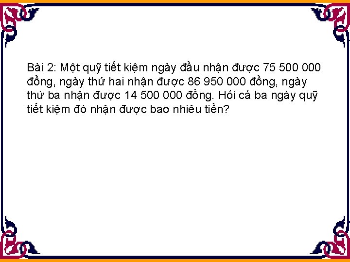 Bài 2: Một quỹ tiết kiệm ngày đầu nhận được 75 500 000 đồng,