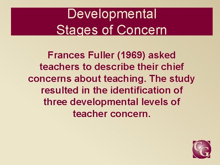 Developmental Stages of Concern Frances Fuller (1969) asked teachers to describe their chief concerns