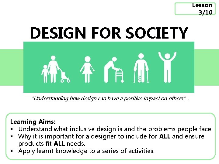 Lesson 3/10 DESIGN FOR SOCIETY “Understanding how design can have a positive impact on