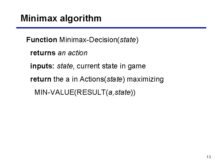Minimax algorithm Function Minimax-Decision(state) returns an action inputs: state, current state in game return