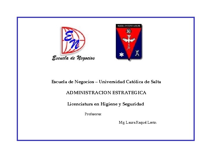 Escuela de Negocios – Universidad Católica de Salta ADMINISTRACION ESTRATEGICA Licenciatura en Higiene y