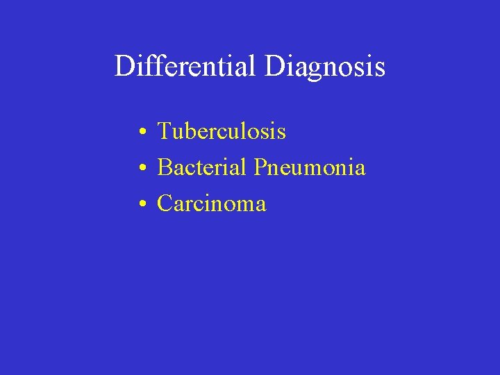 Differential Diagnosis • Tuberculosis • Bacterial Pneumonia • Carcinoma 