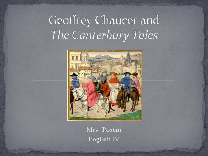 Geoffrey Chaucer and The Canterbury Tales Mrs. Postin English IV 