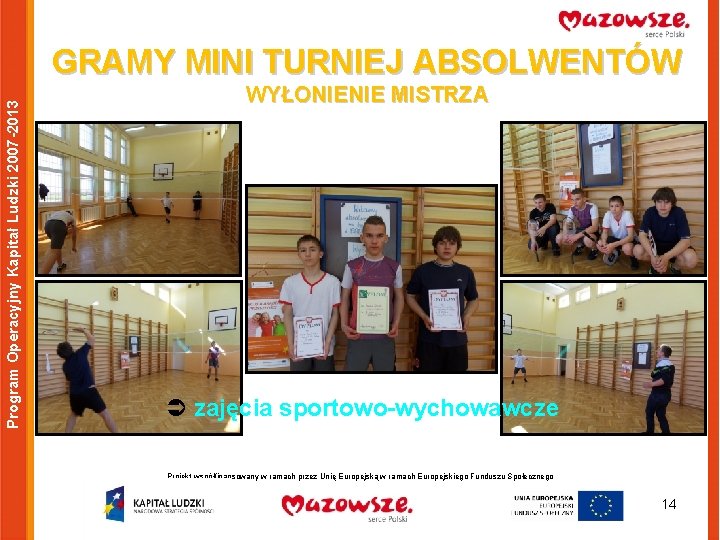 Program Operacyjny Kapitał Ludzki 2007 -2013 GRAMY MINI TURNIEJ ABSOLWENTÓW WYŁONIENIE MISTRZA Ü zajęcia