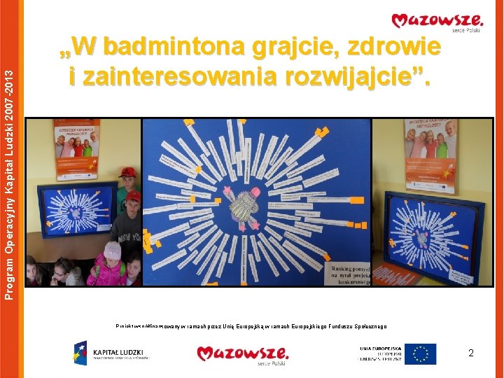 Program Operacyjny Kapitał Ludzki 2007 -2013 „W badmintona grajcie, zdrowie i zainteresowania rozwijajcie”. Projekt