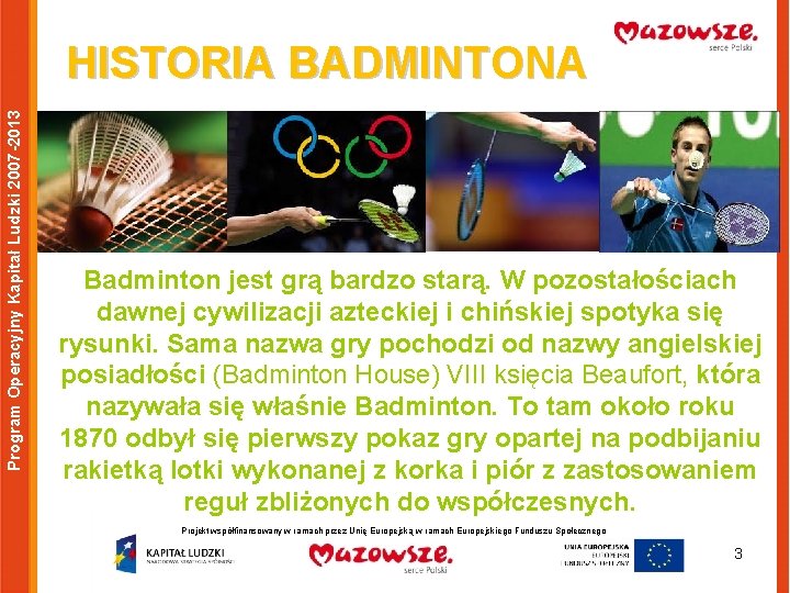 Program Operacyjny Kapitał Ludzki 2007 -2013 HISTORIA BADMINTONA Badminton jest grą bardzo starą. W