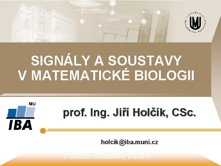 SIGNÁLY A SOUSTAVY V MATEMATICKÉ BIOLOGII prof. Ing. Jiří Holčík, CSc. holcik@iba. muni. cz