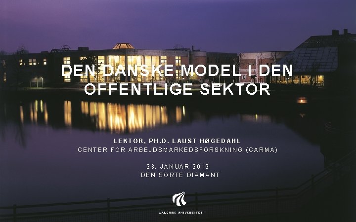 DEN DANSKE MODEL I DEN OFFENTLIGE SEKTOR LEKTOR, PH. D. LAUST HØGEDAHL CENTER FOR