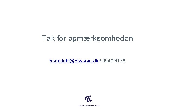 Tak for opmærksomheden hogedahl@dps. aau. dk / 9940 8178 